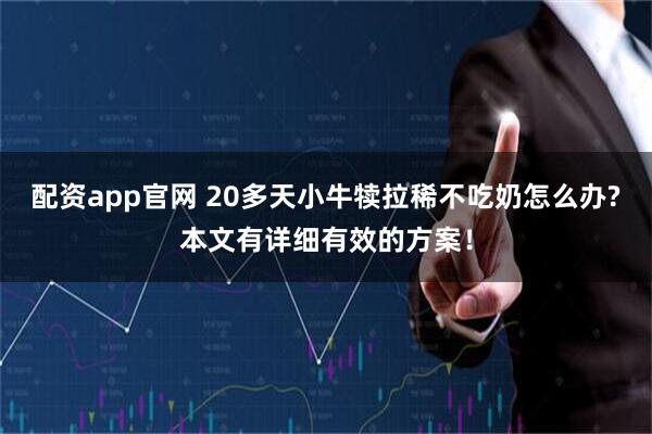 配资app官网 20多天小牛犊拉稀不吃奶怎么办?本文有详细有效的方案！