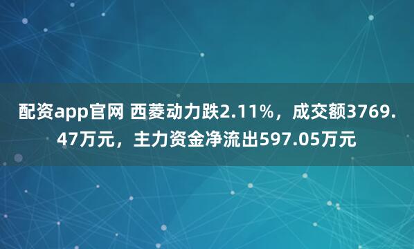 配资app官网 西菱动力跌2.11%，成交额3769.47万元，主力资金净流出597.05万元