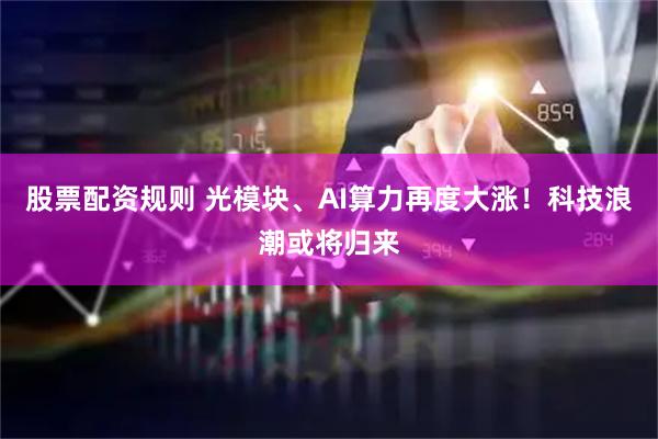 股票配资规则 光模块、AI算力再度大涨！科技浪潮或将归来