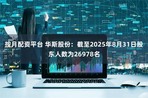 按月配资平台 华斯股份：截至2025年8月31日股东人数为26978名