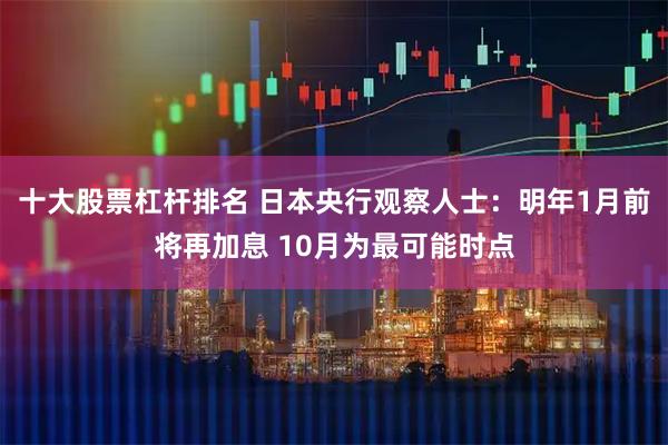十大股票杠杆排名 日本央行观察人士：明年1月前将再加息 10月为最可能时点