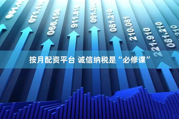 按月配资平台 诚信纳税是“必修课”