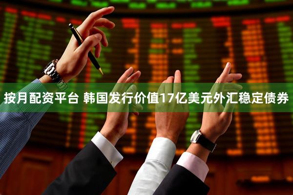 按月配资平台 韩国发行价值17亿美元外汇稳定债券
