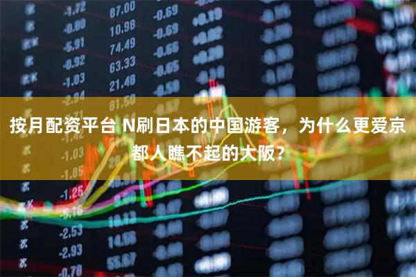 按月配资平台 N刷日本的中国游客，为什么更爱京都人瞧不起的大阪？