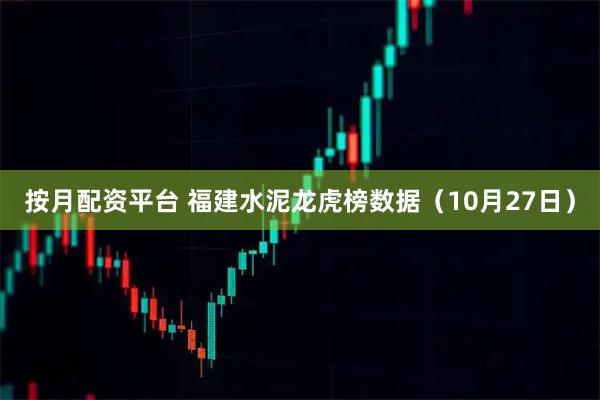 按月配资平台 福建水泥龙虎榜数据（10月27日）