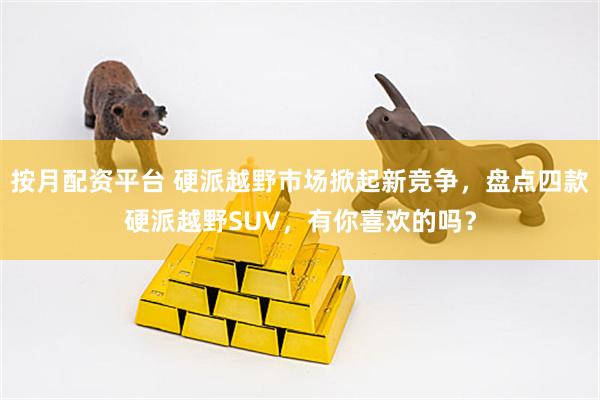 按月配资平台 硬派越野市场掀起新竞争，盘点四款硬派越野SUV，有你喜欢的吗？
