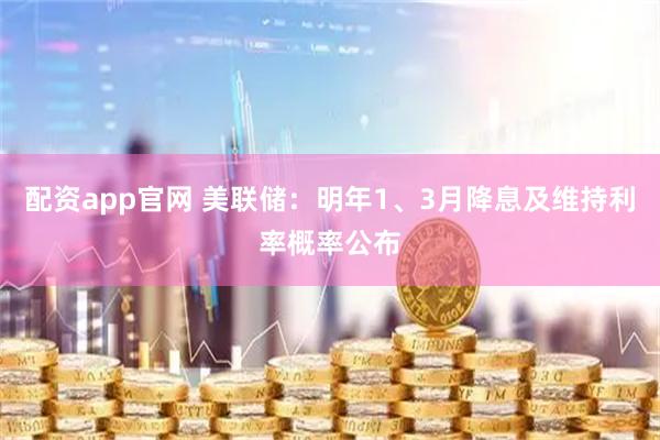 配资app官网 美联储：明年1、3月降息及维持利率概率公布