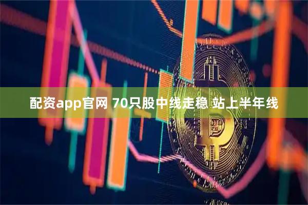 配资app官网 70只股中线走稳 站上半年线