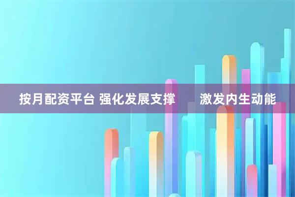 按月配资平台 强化发展支撑       激发内生动能