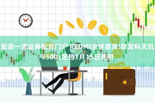 配资一流证券配资门户 REDMI全球首发!联发科天玑9500s定档1月15日亮相