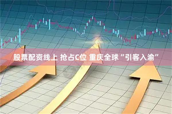 股票配资线上 抢占C位 重庆全球“引客入渝”