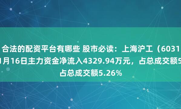合法的配资平台有哪些 股市必读：上海沪工（603131）1月16日主力资金净流入4329.94万元，占总成交额5.26%
