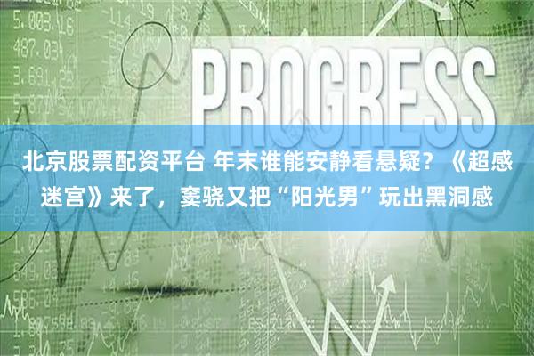 北京股票配资平台 年末谁能安静看悬疑？《超感迷宫》来了，窦骁又把“阳光男”玩出黑洞感