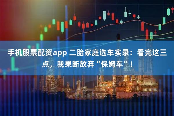 手机股票配资app 二胎家庭选车实录：看完这三点，我果断放弃“保姆车”！