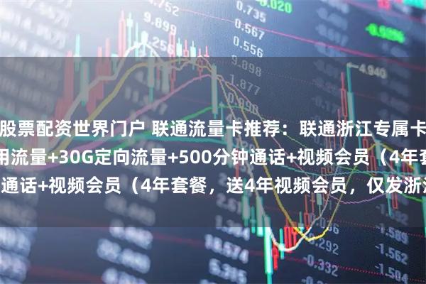 股票配资世界门户 联通流量卡推荐：联通浙江专属卡⑥29元月包130G通用流量+30G定向流量+500分钟通话+视频会员（4年套餐，送4年视频会员，仅发浙江省内）