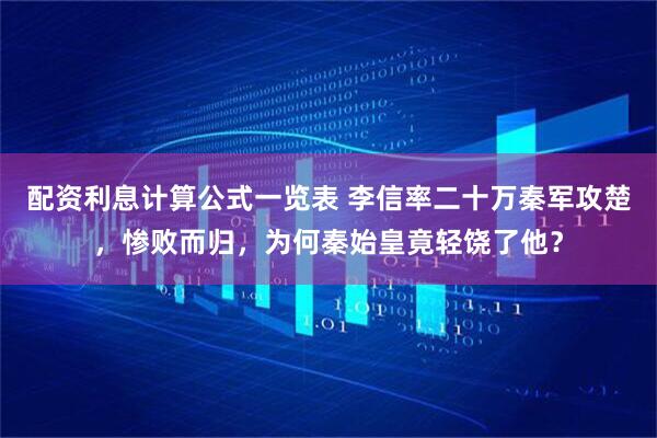 配资利息计算公式一览表 李信率二十万秦军攻楚，惨败而归，为何秦始皇竟轻饶了他？