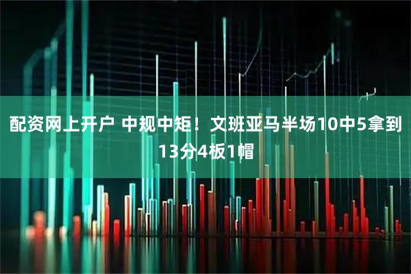 配资网上开户 中规中矩！文班亚马半场10中5拿到13分4板1帽