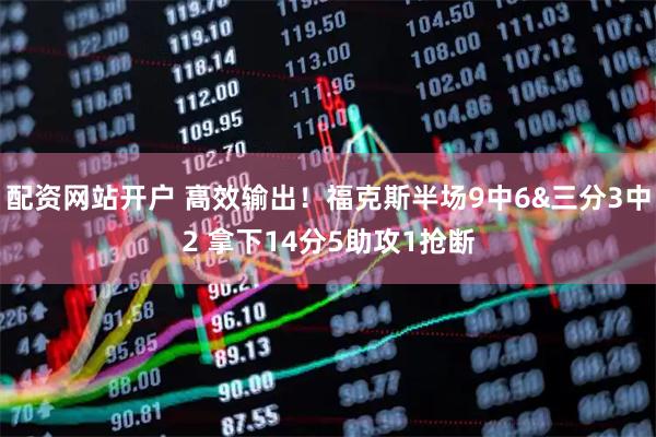 配资网站开户 高效输出！福克斯半场9中6&三分3中2 拿下14分5助攻1抢断