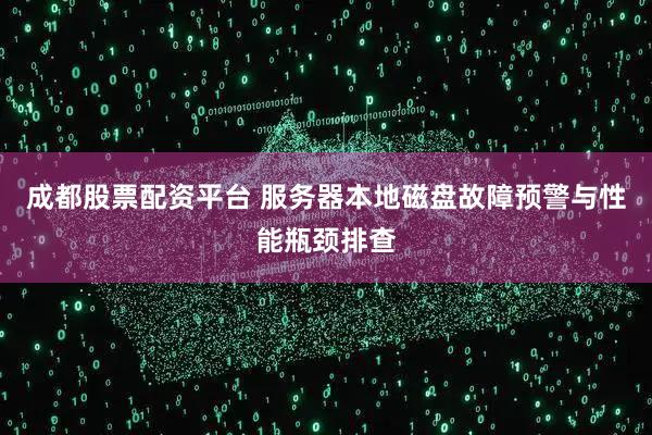 成都股票配资平台 服务器本地磁盘故障预警与性能瓶颈排查