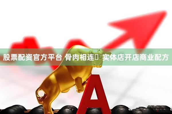 股票配资官方平台 骨肉相连・实体店开店商业配方