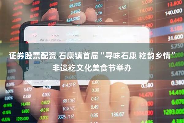 证券股票配资 石康镇首届“寻味石康 籺韵乡情”非遗籺文化美食节举办