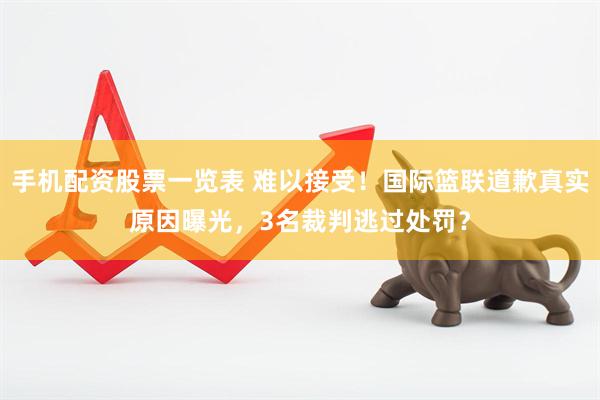 手机配资股票一览表 难以接受！国际篮联道歉真实原因曝光，3名裁判逃过处罚？