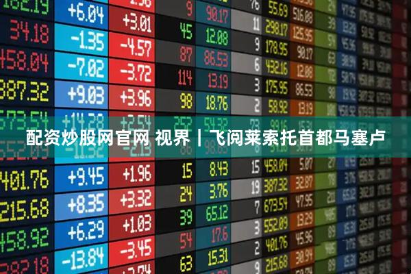 配资炒股网官网 视界｜飞阅莱索托首都马塞卢