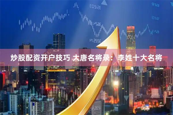炒股配资开户技巧 大唐名将录：李姓十大名将