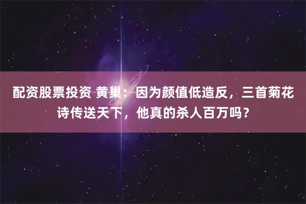 配资股票投资 黄巢：因为颜值低造反，三首菊花诗传送天下，他真的杀人百万吗？