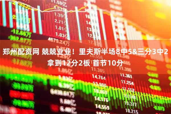 郑州配资网 兢兢业业！里夫斯半场8中5&三分3中2拿到12分2板 首节10分