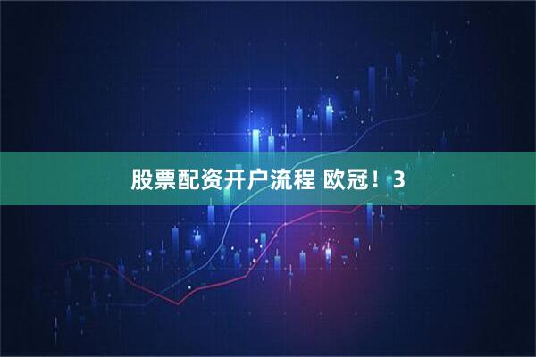 股票配资开户流程 欧冠！3