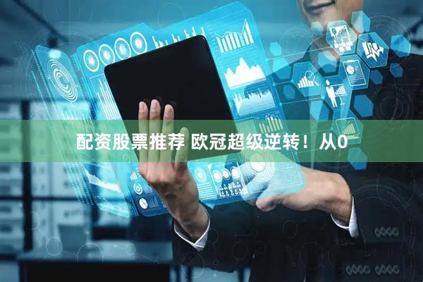 配资股票推荐 欧冠超级逆转！从0