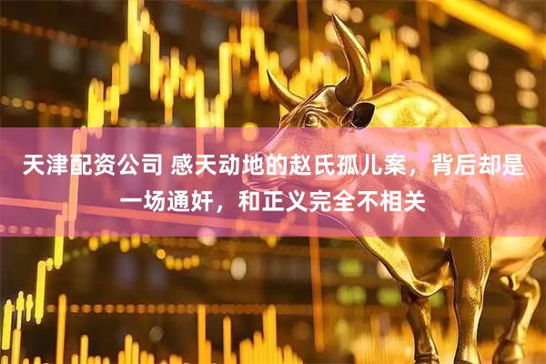天津配资公司 感天动地的赵氏孤儿案，背后却是一场通奸，和正义完全不相关
