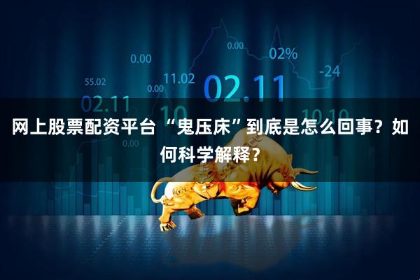 网上股票配资平台 “鬼压床”到底是怎么回事？如何科学解释？