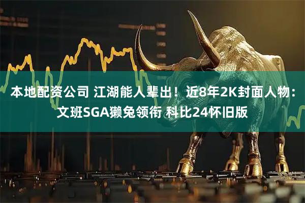 本地配资公司 江湖能人辈出！近8年2K封面人物：文班SGA獭兔领衔 科比24怀旧版